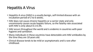 Hepatitis A Virus
• Hepatitis A virus (HAV) is a usually benign, self-limited disease with an
incubation period of 2 to 6 ...