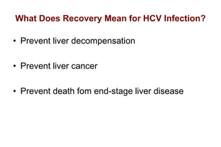 What Does Recovery Mean for HCV Infection?
• Prevent liver decompensation
• Prevent liver cancer
• Prevent death fom end-stage liver disease

 