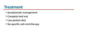 Treatment
• Symptomatic management
• Complete bed rest
• Low protein diet
• No specific anti-viral therapy
 