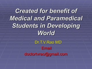 Created for benefit of
Created for benefit of
Medical and Paramedical
Medical and Paramedical
Students in Developing
Students in Developing
World
World
Dr.T.V.Rao MD
Dr.T.V.Rao MD
Email
Email
doctortvrao@gmail.com
doctortvrao@gmail.com
 