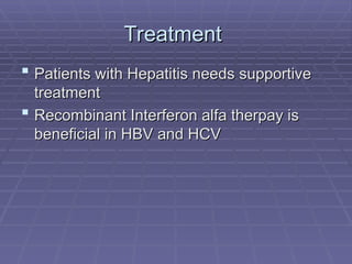 Treatment
Treatment
 Patients with Hepatitis needs supportive
Patients with Hepatitis needs supportive
treatment
treatment
 Recombinant Interferon alfa therpay is
Recombinant Interferon alfa therpay is
beneficial in HBV and HCV
beneficial in HBV and HCV
 