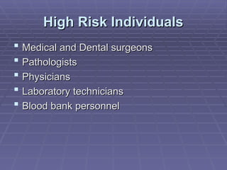 High Risk Individuals
High Risk Individuals
 Medical and Dental surgeons
Medical and Dental surgeons
 Pathologists
Pathologists
 Physicians
Physicians
 Laboratory technicians
Laboratory technicians
 Blood bank personnel
Blood bank personnel
 