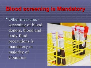 Blood screening is Mandatory
Blood screening is Mandatory
 Other measures
Other measures -
-
screening of blood
screening of blood
donors, blood and
donors, blood and
body fluid
body fluid
precautions is
precautions is
mandatory in
mandatory in
majority of
majority of
Countreis
Countreis
 