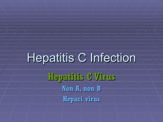 Hepatitis C Infection
Hepatitis C Infection
Hepatitis C Virus
Hepatitis C Virus
Non A, non B
Non A, non B
Hepaci virus
Hepaci virus
 