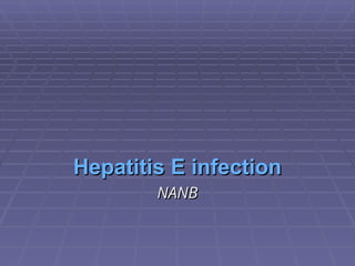 Hepatitis E infection
Hepatitis E infection
NANB
NANB
 