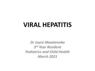 VIRAL HEPATITIS
Dr Joyce Mwatonoka
3rd Year Resident
Pediatrics and Child Health
March 2021
 