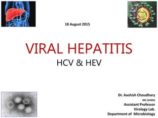 VIRAL HEPATITIS
HCV & HEV
Dr. Aashish Choudhary
MD (AIIMS)
Assistant Professor
Virology Lab.
Department of Microbiology
18 August 2015
 