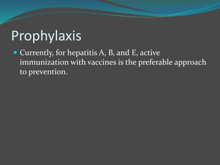 Prophylaxis
 Currently, for hepatitis A, B, and E, active
immunization with vaccines is the preferable approach
to prevention.
 