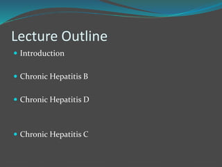 Lecture Outline
 Introduction
 Chronic Hepatitis B
 Chronic Hepatitis D
 Chronic Hepatitis C
 