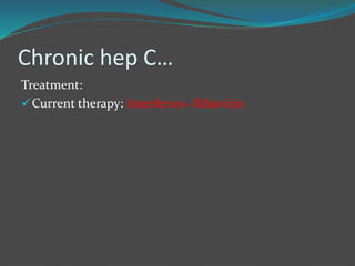 Chronic hep C…
Treatment:
Current therapy: Interferon+ Ribavirin
 