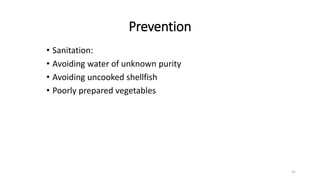 Prevention
41
• Sanitation:
• Avoiding water of unknown purity
• Avoiding uncooked shellfish
• Poorly prepared vegetables
 