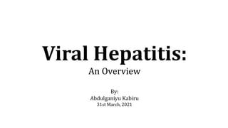 Viral Hepatitis:
An Overview
By:
Abdulganiyu Kabiru
31st March, 2021
 