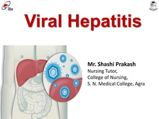 Viral Hepatitis
Mr. Shashi Prakash
Nursing Tutor,
College of Nursing,
S. N. Medical College, Agra
 