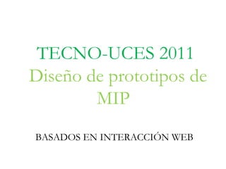 TECNO-UCES 2011 Diseño de prototipos de MIP  BASADOS EN INTERACCIÓN WEB  