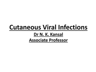 Cutaneous Viral Infections
Dr N. K. Kansal
Associate Professor
 