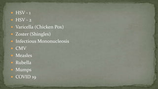  HSV - 1
 HSV - 2
 Varicella (Chicken Pox)
 Zoster (Shingles)
 Infectious Mononucleosis
 CMV
 Measles
 Rubella
 Mumps
 COVID 19
 