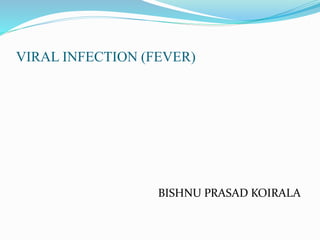 VIRAL INFECTION (FEVER)
BISHNU PRASAD KOIRALA
 