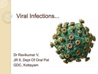 Viral Infections...
Dr Ravikumar V,
JR II, Dept Of Oral Path,
GDC, Kottayam
 