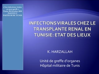 « Les infections virales
en post-greffe »
Tunis, 08 Octobre 2010
INSTITUT
PASTEUR DE TUNIS
K. HARZALLAH
Unité de greffe d’organes
Hôpital militaire de Tunis
 