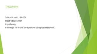 Treatment
Salicyclic acid 10%-20%
Electrodesiccation
Cryotherapy
Curettage for warts unresponsive to topical treatment
 