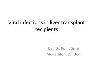 Viral infections in liver transplant
recipients
By : Dr. Rohit Saini
Moderator : Dr. Udit
 
