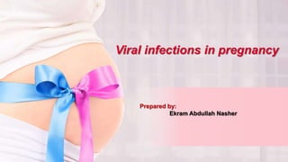 Viral infections in pregnancy
Prepared by:
Ekram Abdullah Nasher
 