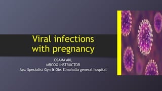 Viral infections
with pregnancy
OSAMA AKL
MRCOG INSTRUCTOR
Ass. Specialist Gyn & Obs Elmahalla general hospital
 