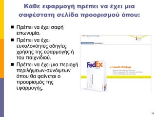 Κάθε εφαρμογή πρέπει να έχει μια σαφέστατη σελίδα προορισμού όπου: Πρέπει να έχει σαφή επωνυμία. Πρέπει να έχει ευκολονόητες οδηγίες χρήσης της εφαρμογής ή του παιχνιδιού. Πρέπει να έχει μια περιοχή περιλήψεων-συνόψεων  όπου θα φαίνεται ο προορισμός της εφαρμογής.  