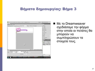 Βήματα δημιουργίας: Βήμα 3 Με το  Dreamweaver  σχεδιάσαμε την φόρμα στην οποία οι πελάτες θα μπορούν να συμπληρώσουν τα στοιχεία τους. 