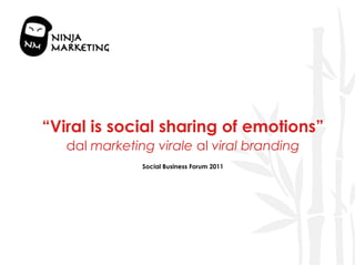 “Viral is social sharing of emotions”
   dal marketing virale al viral branding
               Social Business Forum 2011
 