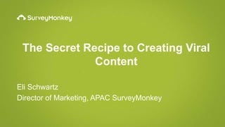 The Secret Recipe to Creating Viral
Content
Eli Schwartz
Director of Marketing, APAC SurveyMonkey
 