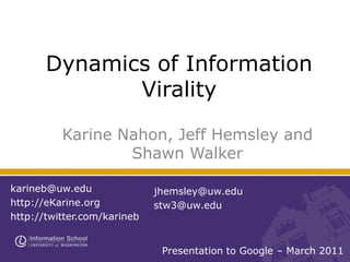 Dynamics of Information Virality Karine Nahon, Jeff Hemsley and Shawn Walker karineb@uw.edu http://eKarine.org http://twitter.com/karineb jhemsley@uw.edu stw3@uw.edu Presentation to Google – March 2011 