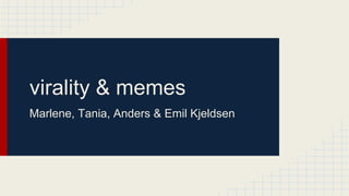 virality & memes
Marlene, Tania, Anders & Emil Kjeldsen
 