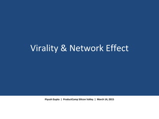 Virality & Network Effect
Piyush Gupta | ProductCamp Silicon Valley | March 14, 2015
 