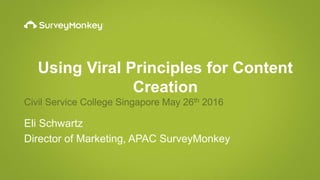 Using Viral Principles for Content
Creation
Civil Service College Singapore May 26th 2016
Eli Schwartz
Director of Marketing, APAC SurveyMonkey
 