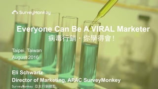 Eli Schwartz
Director of Marketing, APAC SurveyMonkey
SurveyMonkey 亞太行銷總監
Everyone Can Be A VIRAL Marketer
病毒行銷·你學得會！
Taipei, Taiwan
August 2016
 