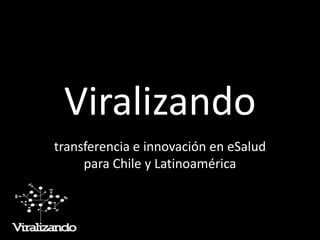 Viralizando
transferencia e innovación en eSalud
para Chile y Latinoamérica
 