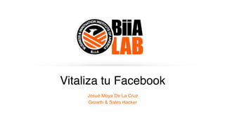 Vitaliza tu Facebook
Josué Moya De La Cruz
Growth & Sales Hacker
 