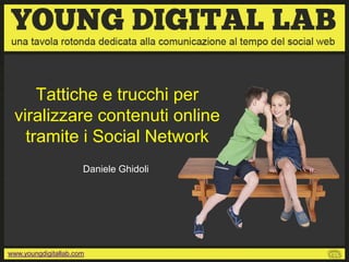 Tattiche e trucchi per
 viralizzare contenuti online
   tramite i Social Network
                      Daniele Ghidoli




www.youngdigitallab.com
 