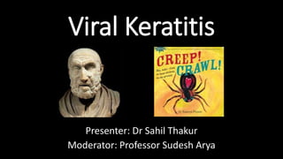 Viral Keratitis
Presenter: Dr Sahil Thakur
Moderator: Professor Sudesh Arya
 