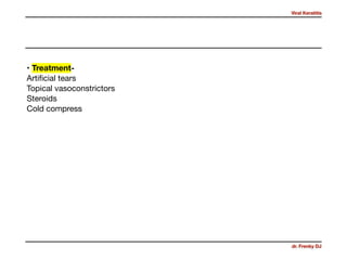 Viral Keratitis
dr. Frenky DJ
• Treatment- 
Artiﬁcial tears 

Topical vasoconstrictors 

Steroids 

Cold compress
 