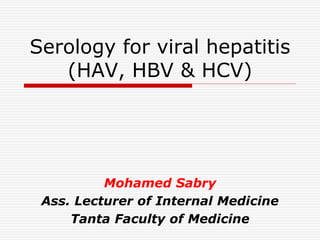 Serology for viral hepatitis 
(HAV, HBV & HCV) 
Mohamed Sabry 
Ass. Lecturer of Internal Medicine 
Tanta Faculty of Medicine 
 