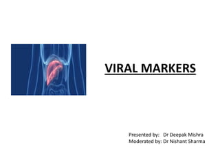 VIRAL MARKERS
Presented by: Dr Deepak Mishra
Moderated by: Dr Nishant Sharma
 