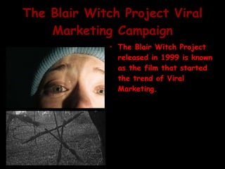 The Blair Witch Project Viral Marketing Campaign The Blair Witch Project released in 1999 is known as the film that started the trend of Viral Marketing.  