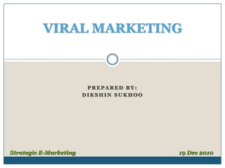 PREPARED By: Dikshinsukhoo VIRAL MARKETING Strategic E-Marketing				   	        19 Dec 2010 