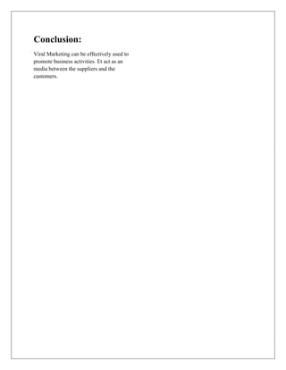 Conclusion:
Viral Marketing can be effectively used to
promote business activities. Et act as an
media between the suppliers and the
customers.
 
