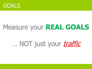 GOALS Measure your  REAL GOALS …  NOT just your  traffic 