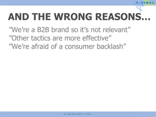AND THE WRONG REASONS… ” We’re a B2B brand so it’s not relevant” ” Other tactics are more effective” ” We’re afraid of a consumer backlash” 