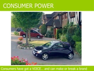 Consumers have got a VOICE… and can make or break a brand CONSUMER POWER 