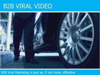 B2B VIRAL VIDEO B2B Viral Marketing is just as, if not more, effective 